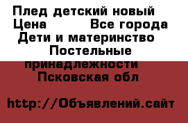Плед детский новый  › Цена ­ 600 - Все города Дети и материнство » Постельные принадлежности   . Псковская обл.